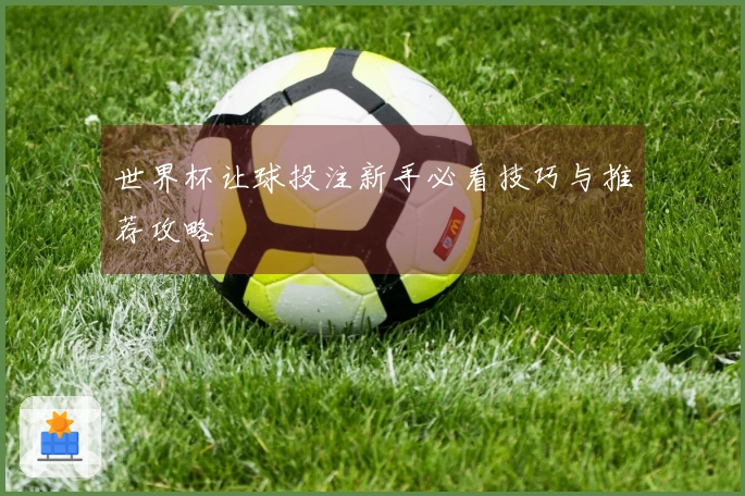 世界杯让球投注新手必看技巧与推荐攻略