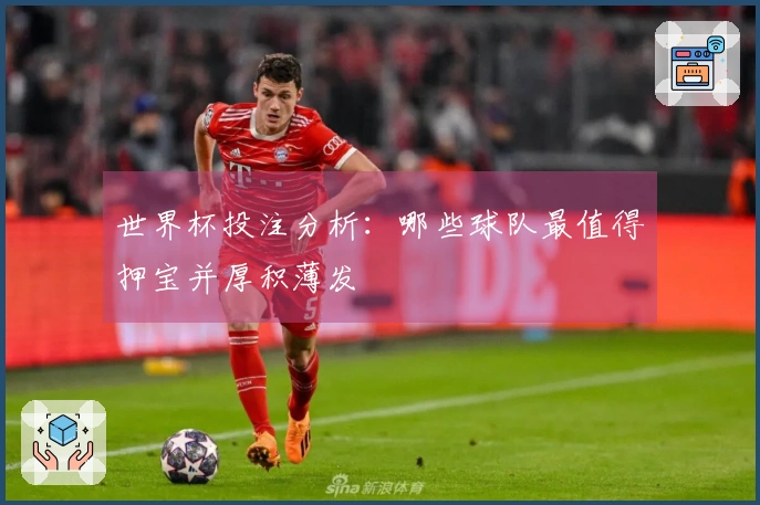 世界杯投注分析：哪些球队最值得押宝并厚积薄发