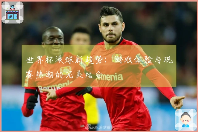 世界杯滚球新趋势：游戏体验与观赛热潮的完美结合