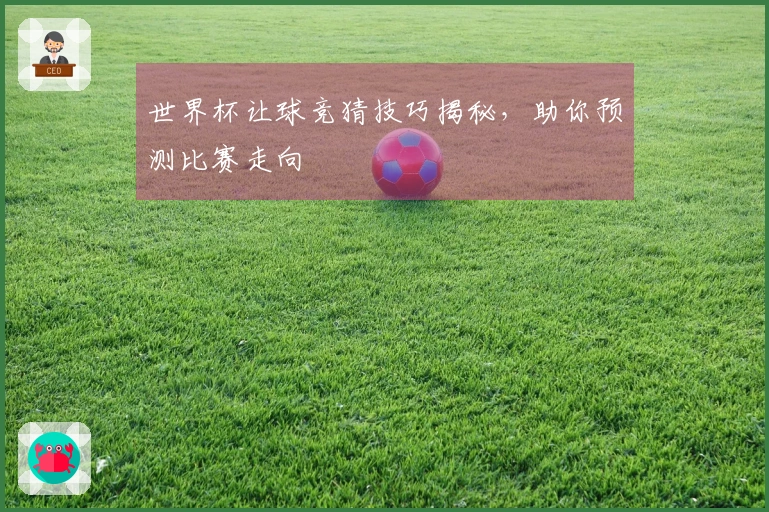 世界杯让球竞猜技巧揭秘，助你预测比赛走向