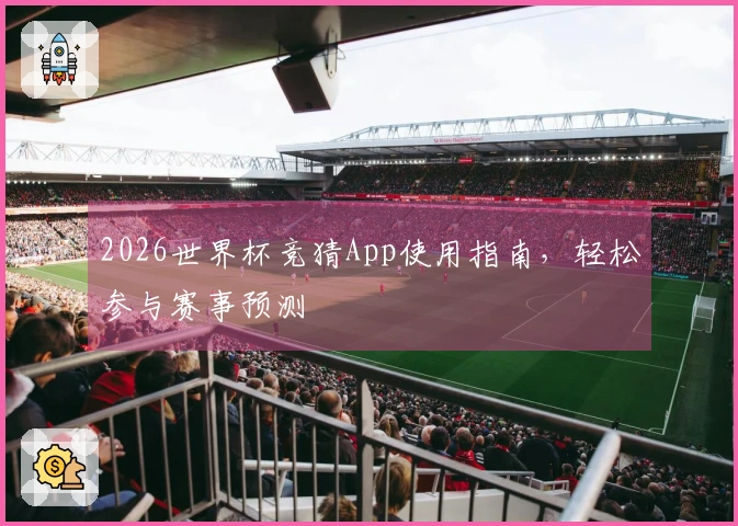 2026世界杯竞猜App使用指南，轻松参与赛事预测