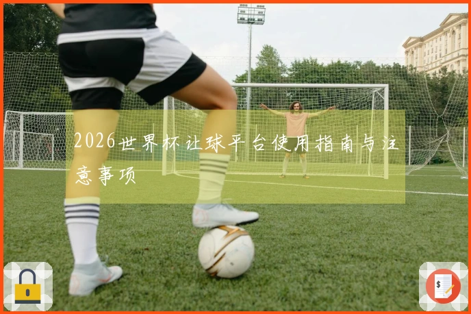 2026世界杯让球平台使用指南与注意事项