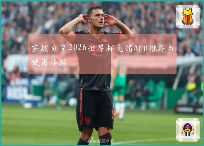 实战分享2026世界杯竞猜App推荐与使用体验
