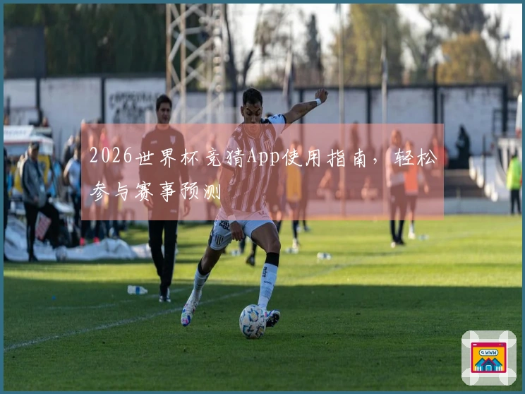 2026世界杯竞猜App使用指南，轻松参与赛事预测