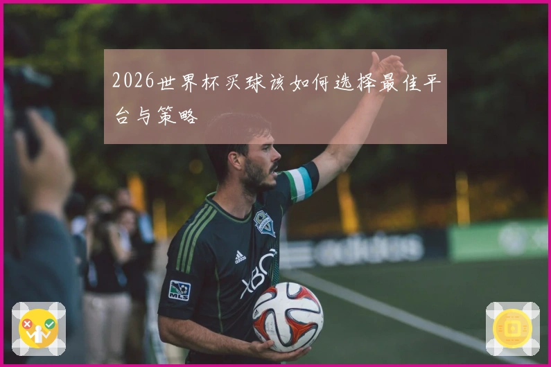 2026世界杯买球该如何选择最佳平台与策略