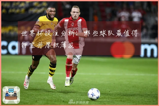 世界杯投注分析：哪些球队最值得押宝并厚积薄发