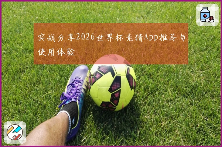 实战分享2026世界杯竞猜App推荐与使用体验